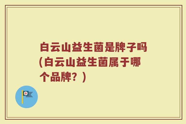 白云山益生菌是牌子吗(白云山益生菌属于哪个品牌？)