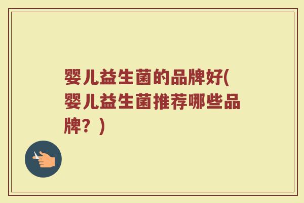 婴儿益生菌的品牌好(婴儿益生菌推荐哪些品牌？)