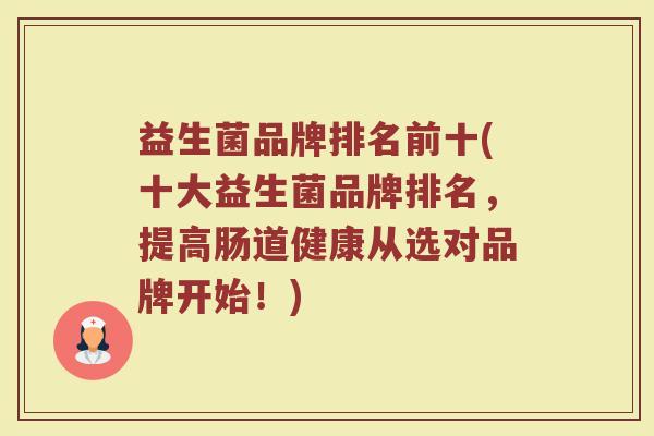 益生菌品牌排名前十(十大益生菌品牌排名，提高肠道健康从选对品牌开始！)
