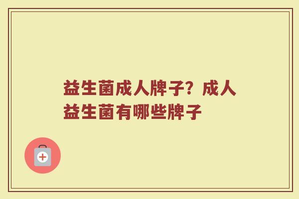 益生菌成人牌子？成人益生菌有哪些牌子