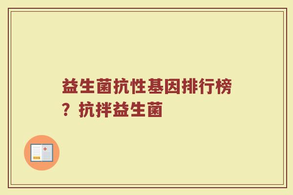 益生菌抗性基因排行榜？抗拌益生菌