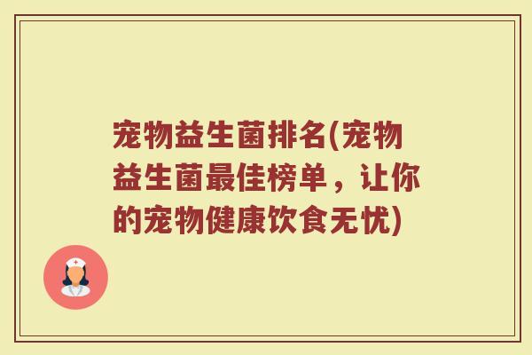 宠物益生菌排名(宠物益生菌最佳榜单，让你的宠物健康饮食无忧)