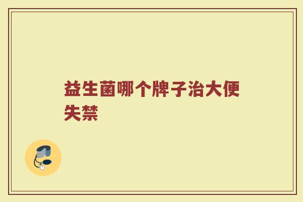 益生菌哪个牌子治大便失禁