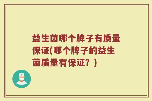 益生菌哪个牌子有质量保证(哪个牌子的益生菌质量有保证？)