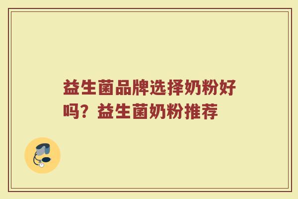 益生菌品牌选择奶粉好吗？益生菌奶粉推荐