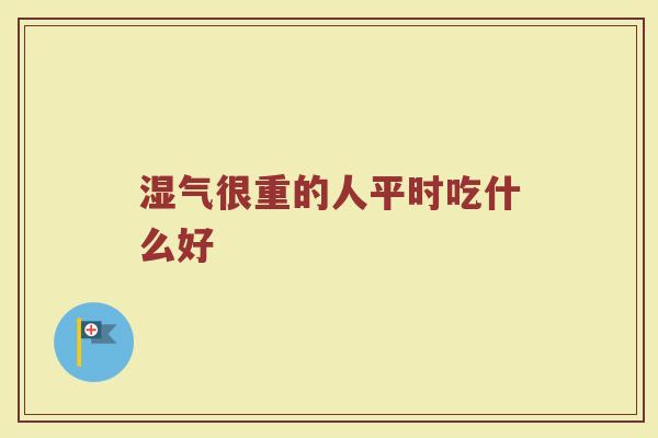 湿气很重的人平时吃什么好