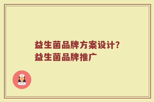 益生菌品牌方案设计？益生菌品牌推广
