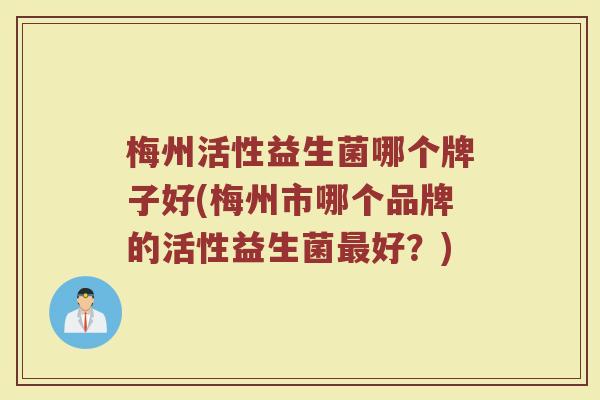 梅州活性益生菌哪个牌子好(梅州市哪个品牌的活性益生菌最好？)