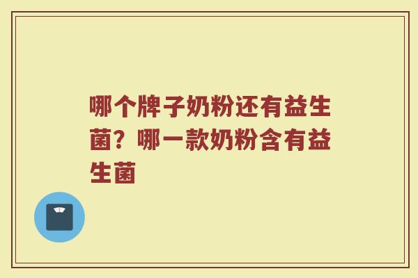 哪个牌子奶粉还有益生菌？哪一款奶粉含有益生菌