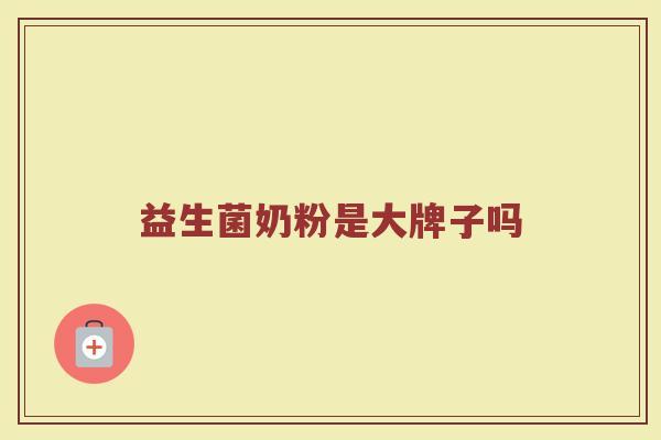 益生菌奶粉是大牌子吗