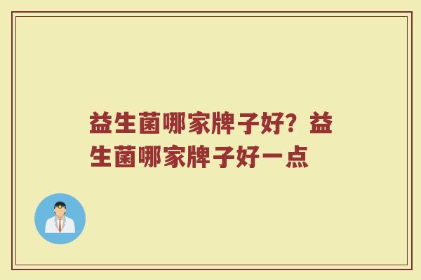 益生菌哪家牌子好？益生菌哪家牌子好一点