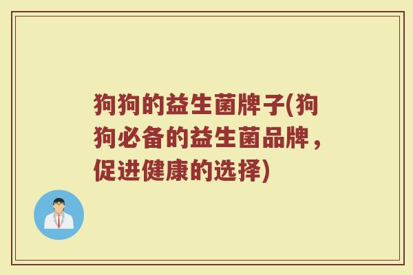 狗狗的益生菌牌子(狗狗必备的益生菌品牌，促进健康的选择)