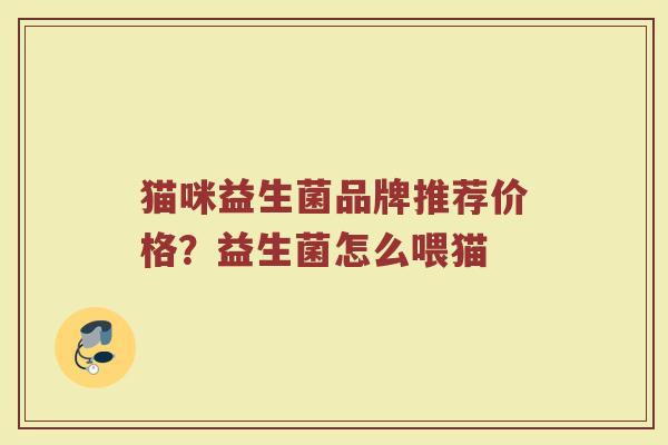 猫咪益生菌品牌推荐价格？益生菌怎么喂猫