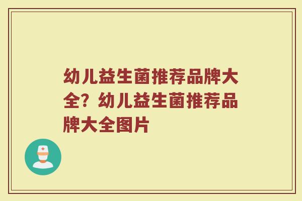幼儿益生菌推荐品牌大全？幼儿益生菌推荐品牌大全图片