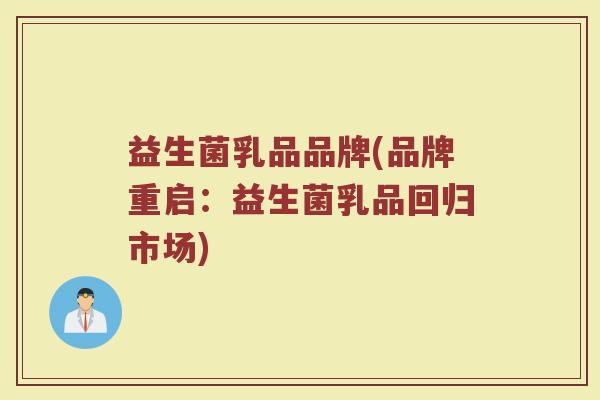 益生菌乳品品牌(品牌重启：益生菌乳品回归市场)
