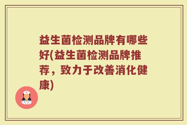 益生菌检测品牌有哪些好(益生菌检测品牌推荐，致力于改善消化健康)