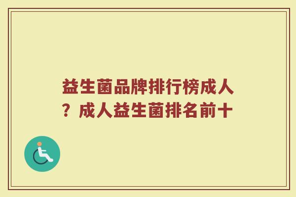 益生菌品牌排行榜成人？成人益生菌排名前十
