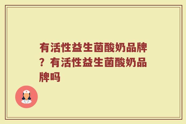 有活性益生菌酸奶品牌？有活性益生菌酸奶品牌吗