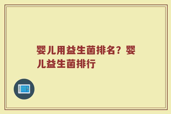 婴儿用益生菌排名？婴儿益生菌排行
