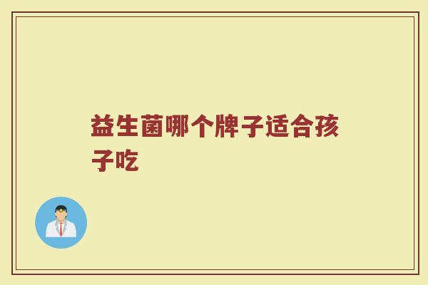 益生菌哪个牌子适合孩子吃