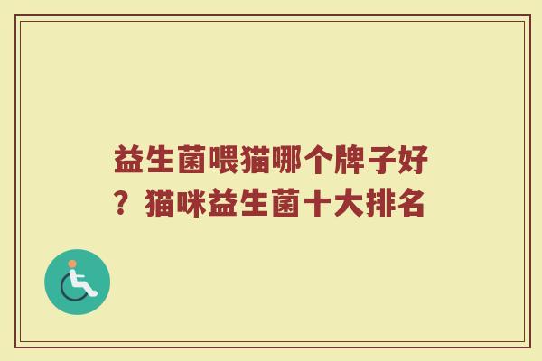 益生菌喂猫哪个牌子好？猫咪益生菌十大排名