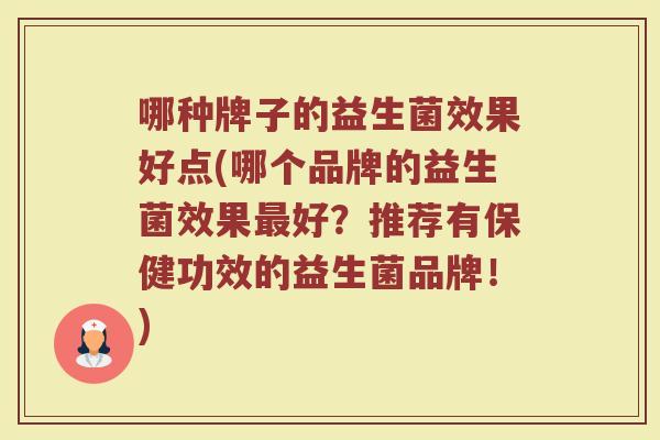 哪种牌子的益生菌效果好点(哪个品牌的益生菌效果最好？推荐有保健功效的益生菌品牌！)