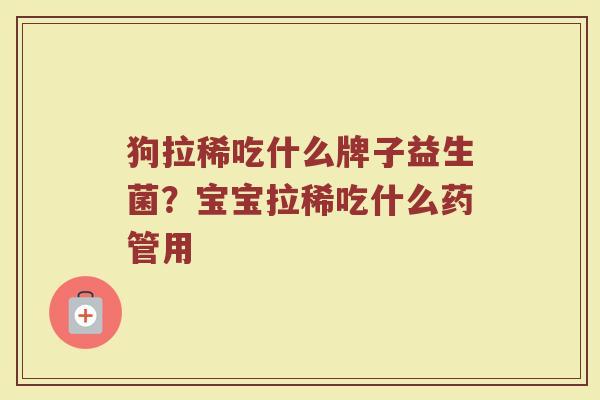 狗拉稀吃什么牌子益生菌？宝宝拉稀吃什么药管用