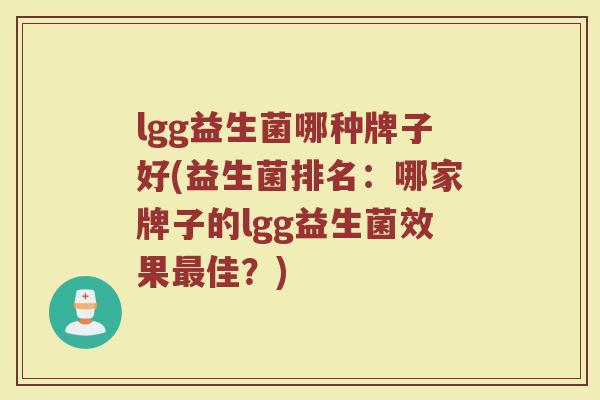 lgg益生菌哪种牌子好(益生菌排名：哪家牌子的lgg益生菌效果最佳？)