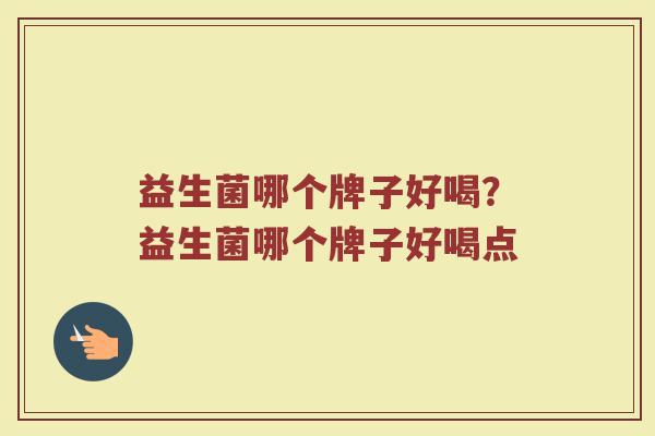 益生菌哪个牌子好喝？益生菌哪个牌子好喝点