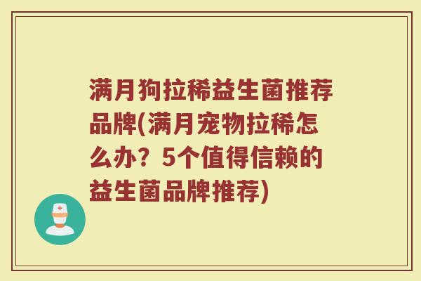 满月狗拉稀益生菌推荐品牌(满月宠物拉稀怎么办？5个值得信赖的益生菌品牌推荐)