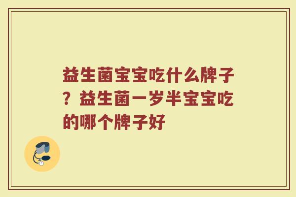 益生菌宝宝吃什么牌子？益生菌一岁半宝宝吃的哪个牌子好