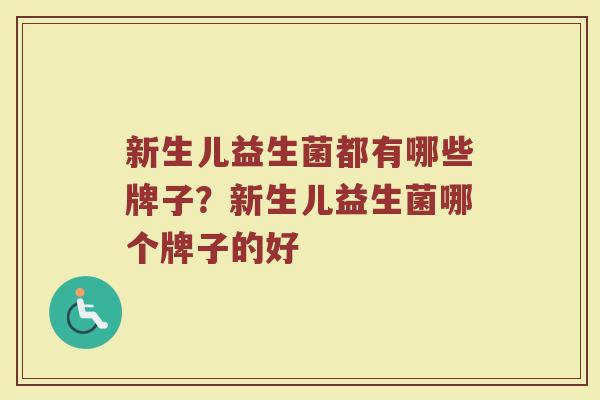 新生儿益生菌都有哪些牌子？新生儿益生菌哪个牌子的好