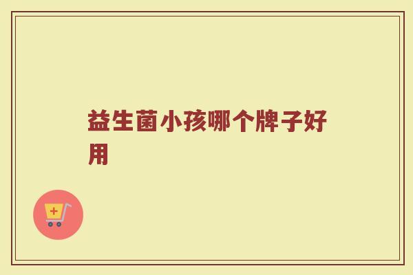 益生菌小孩哪个牌子好用