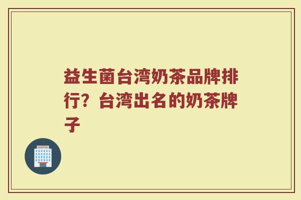 益生菌台湾奶茶品牌排行？台湾出名的奶茶牌子