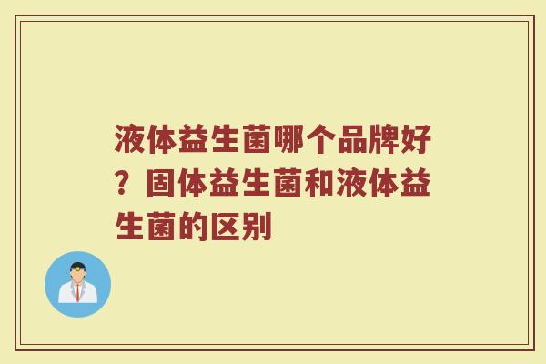 液体益生菌哪个品牌好？固体益生菌和液体益生菌的区别