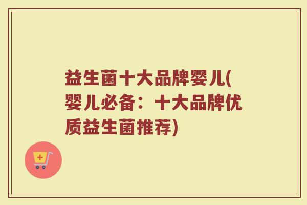 益生菌十大品牌婴儿(婴儿必备：十大品牌优质益生菌推荐)