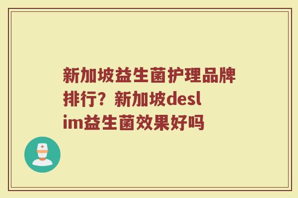 新加坡益生菌护理品牌排行？新加坡deslim益生菌效果好吗