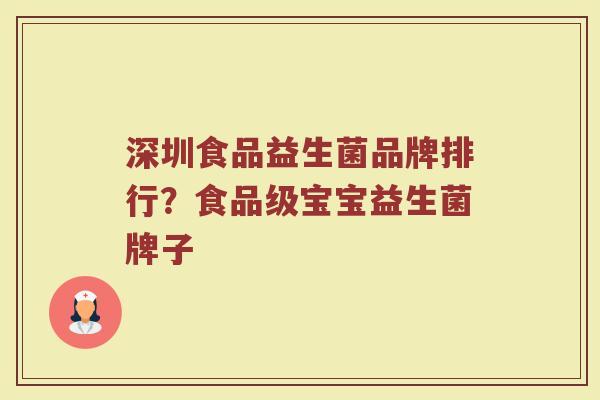 深圳食品益生菌品牌排行?食品级宝宝益生菌牌子