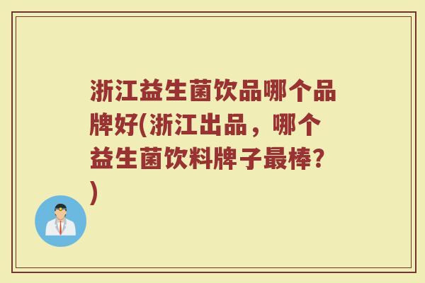浙江益生菌饮品哪个品牌好(浙江出品，哪个益生菌饮料牌子最棒？)