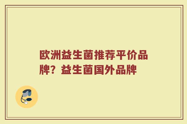欧洲益生菌推荐平价品牌？益生菌国外品牌