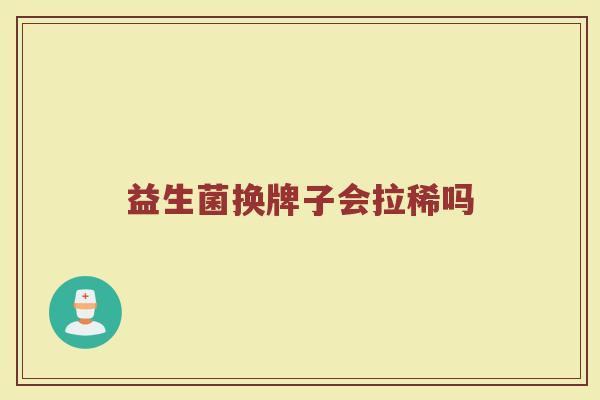 益生菌换牌子会拉稀吗