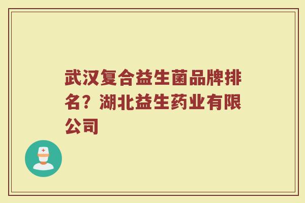 武汉复合益生菌品牌排名？湖北益生药业有限公司