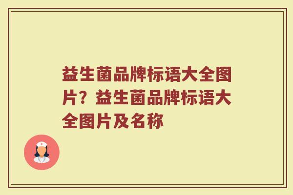 益生菌品牌标语大全图片？益生菌品牌标语大全图片及名称