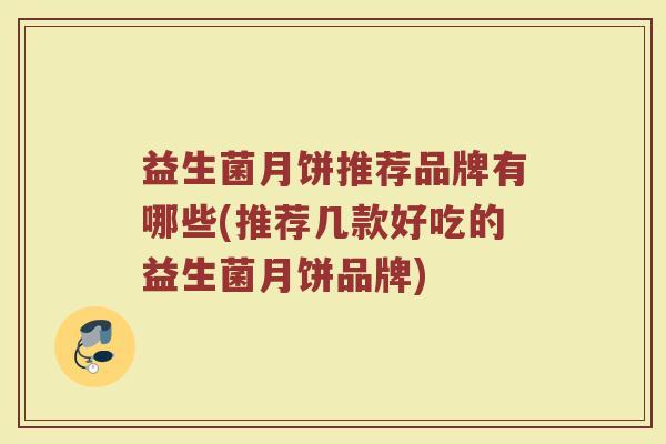 益生菌月饼推荐品牌有哪些(推荐几款好吃的益生菌月饼品牌)