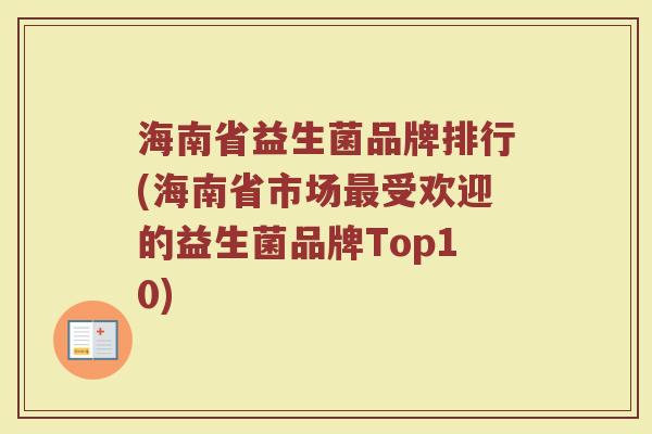 海南省益生菌品牌排行(海南省市场最受欢迎的益生菌品牌Top10)