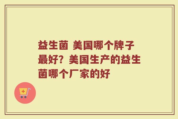 益生菌 美国哪个牌子最好？美国生产的益生菌哪个厂家的好