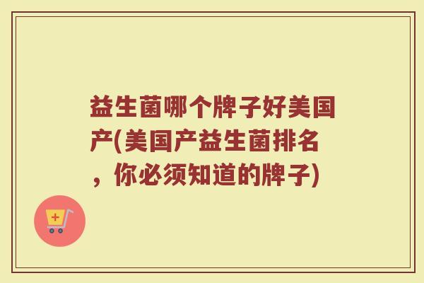 益生菌哪个牌子好美国产(美国产益生菌排名，你必须知道的牌子)
