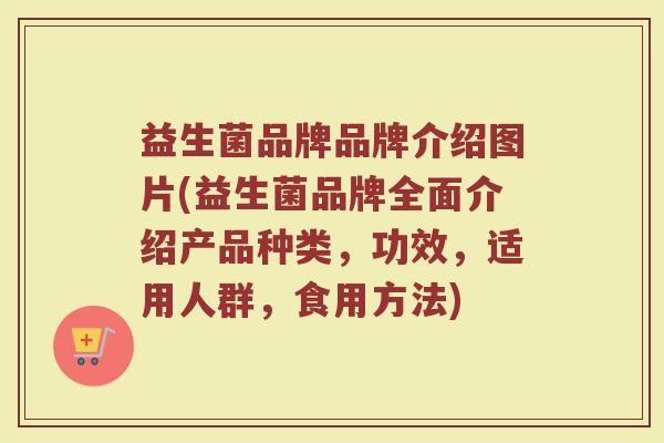 益生菌品牌品牌介绍图片(益生菌品牌全面介绍产品种类，功效，适用人群，食用方法)
