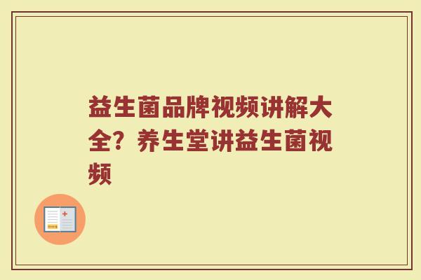 益生菌品牌视频讲解大全？养生堂讲益生菌视频