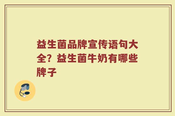 益生菌品牌宣传语句大全?益生菌牛奶有哪些牌子 益生菌品牌宣传语句大全?益生菌牛奶有哪些牌子